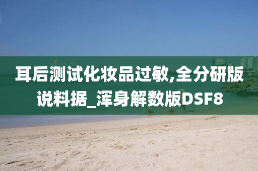 耳后测试化妆品过敏,全分研版说料据_浑身解数版DSF8