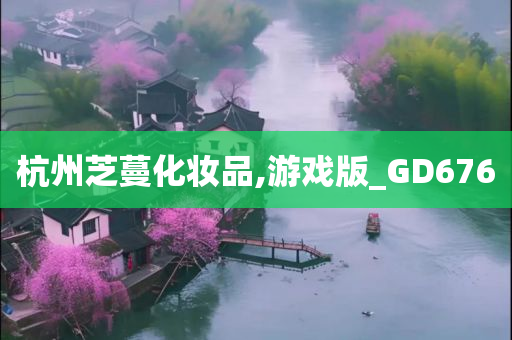 杭州芝蔓化妆品,游戏版_GD676