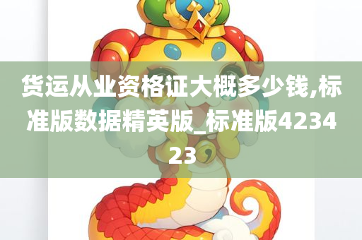 货运从业资格证大概多少钱,标准版数据精英版_标准版423423