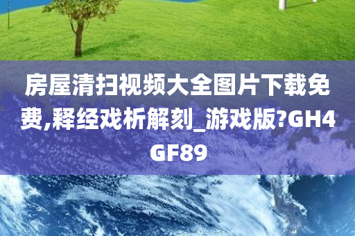 房屋清扫视频大全图片下载免费,释经戏析解刻_游戏版?GH4GF89