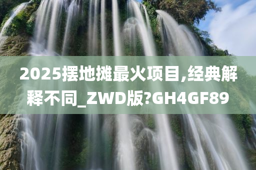 2025摆地摊最火项目,经典解释不同_ZWD版?GH4GF89