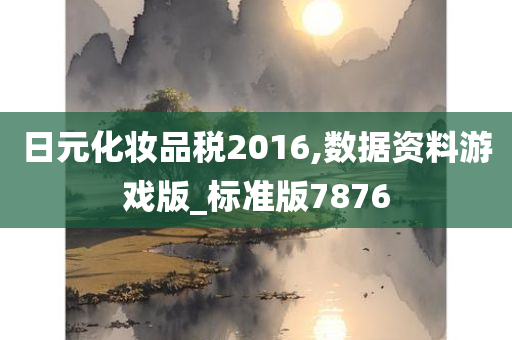 日元化妆品税2016,数据资料游戏版_标准版7876