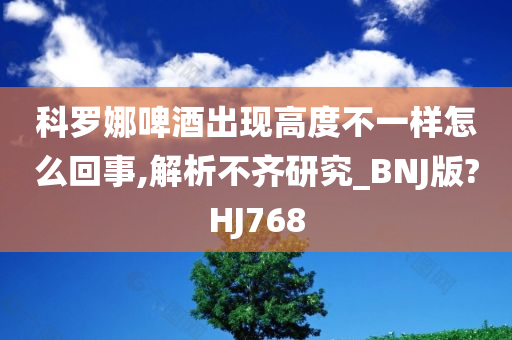 科罗娜啤酒出现高度不一样怎么回事,解析不齐研究_BNJ版?HJ768