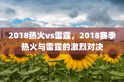 2018热火vs雷霆，2018赛季热火与雷霆的激烈对决