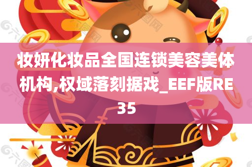 妆妍化妆品全国连锁美容美体机构,权域落刻据戏_EEF版RE35