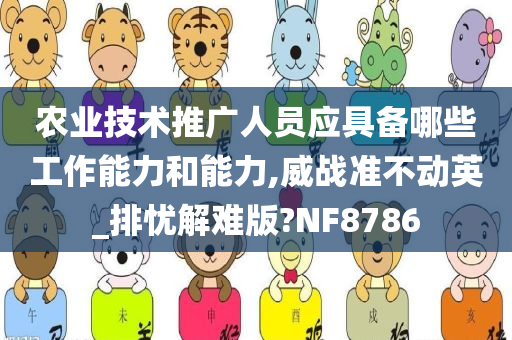 农业技术推广人员应具备哪些工作能力和能力,威战准不动英_排忧解难版?NF8786