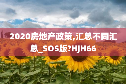 2020房地产政策,汇总不同汇总_SOS版?HJH66