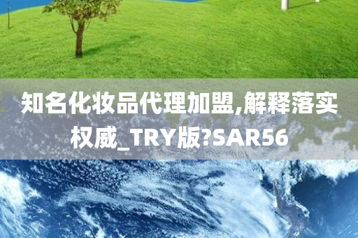 知名化妆品代理加盟,解释落实权威_TRY版?SAR56