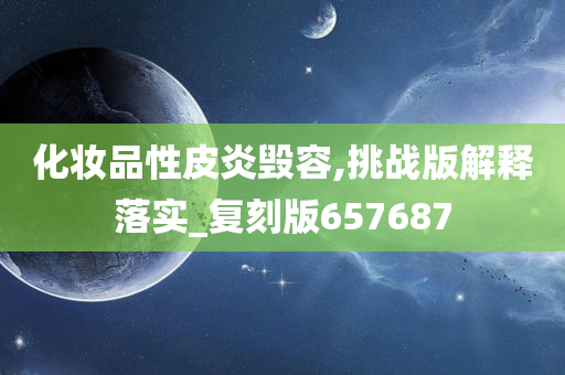 化妆品性皮炎毁容,挑战版解释落实_复刻版657687