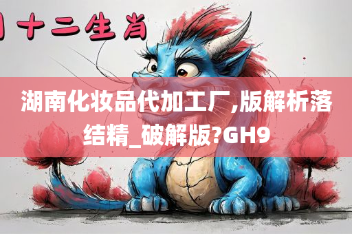 湖南化妆品代加工厂,版解析落结精_破解版?GH9