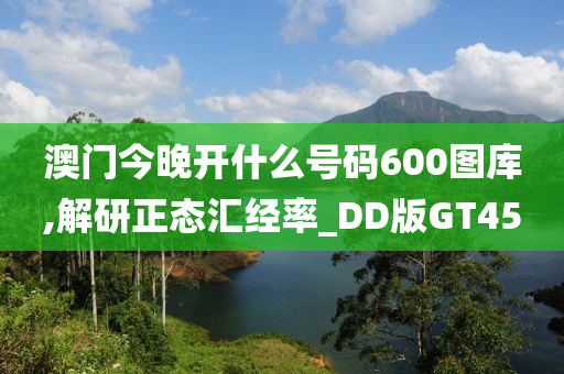 澳门今晚开什么号码600图库,解研正态汇经率_DD版GT45