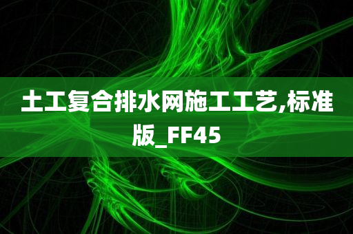 土工复合排水网施工工艺,标准版_FF45