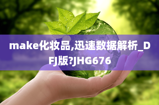 make化妆品,迅速数据解析_DFJ版?JHG676