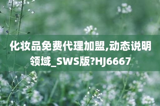 化妆品免费代理加盟,动态说明领域_SWS版?HJ6667