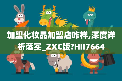 加盟化妆品加盟店咋样,深度详析落实_ZXC版?HII7664