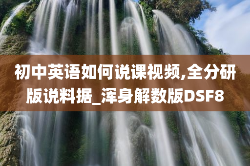 初中英语如何说课视频,全分研版说料据_浑身解数版DSF8