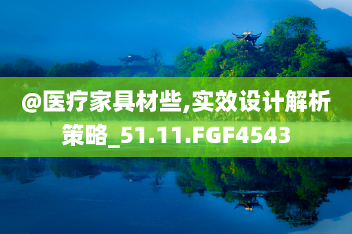 @医疗家具材些,实效设计解析策略_51.11.FGF4543