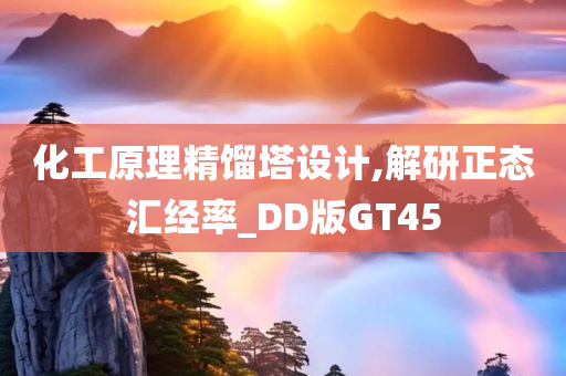 化工原理精馏塔设计,解研正态汇经率_DD版GT45