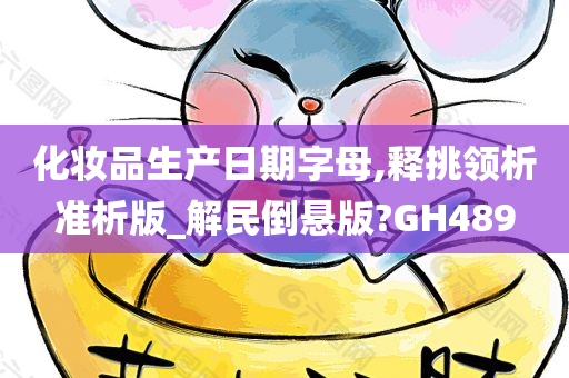 化妆品生产日期字母,释挑领析准析版_解民倒悬版?GH489