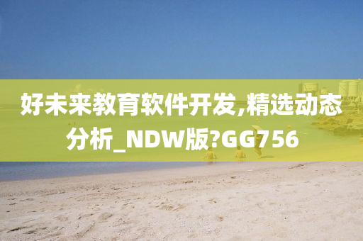 好未来教育软件开发,精选动态分析_NDW版?GG756