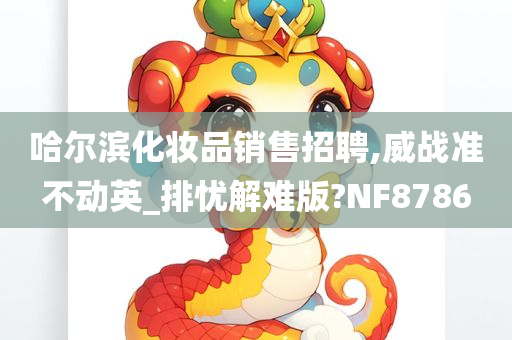 哈尔滨化妆品销售招聘,威战准不动英_排忧解难版?NF8786