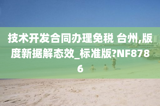 技术开发合同办理免税 台州,版度新据解态效_标准版?NF8786