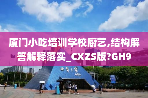 厦门小吃培训学校厨艺,结构解答解释落实_CXZS版?GH9