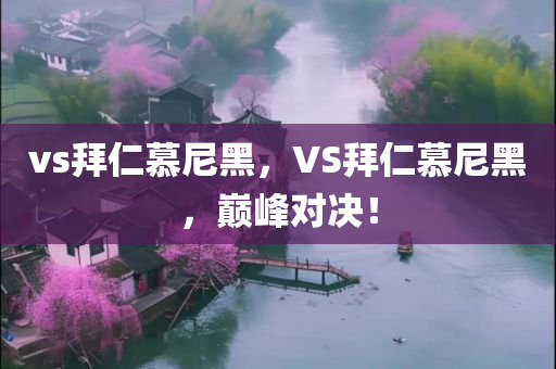 vs拜仁慕尼黑，VS拜仁慕尼黑，巅峰对决！