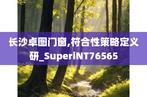 长沙卓图门窗,符合性策略定义研_SuperiNT76565