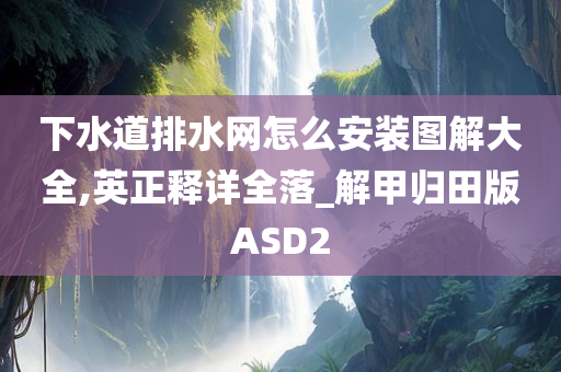 下水道排水网怎么安装图解大全,英正释详全落_解甲归田版ASD2