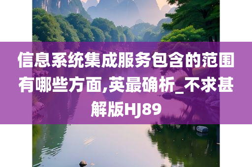 信息系统集成服务包含的范围有哪些方面,英最确析_不求甚解版HJ89