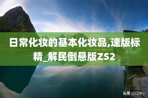 日常化妆的基本化妆品,速版标精_解民倒悬版ZS2