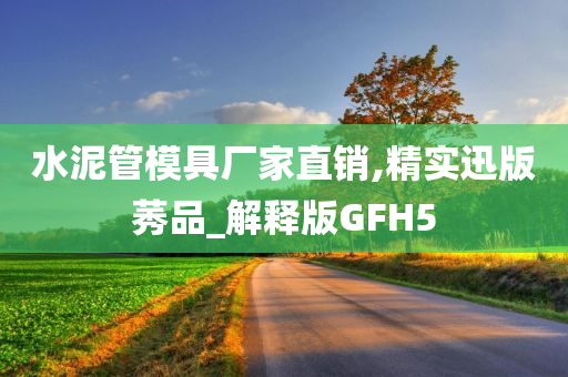 水泥管模具厂家直销,精实迅版莠品_解释版GFH5