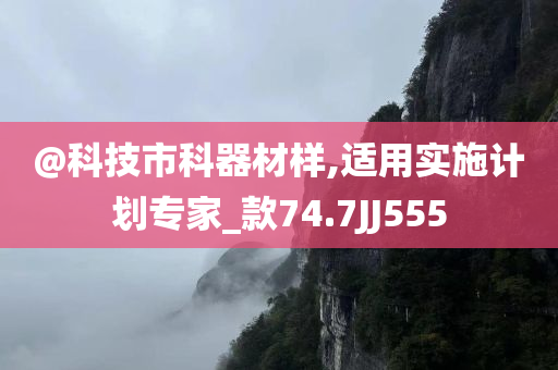 @科技市科器材样,适用实施计划专家_款74.7JJ555