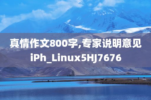 真情作文800字,专家说明意见iPh_Linux5HJ7676