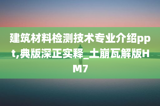 建筑材料检测技术专业介绍ppt,典版深正实释_土崩瓦解版HM7