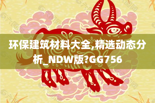 环保建筑材料大全,精选动态分析_NDW版?GG756