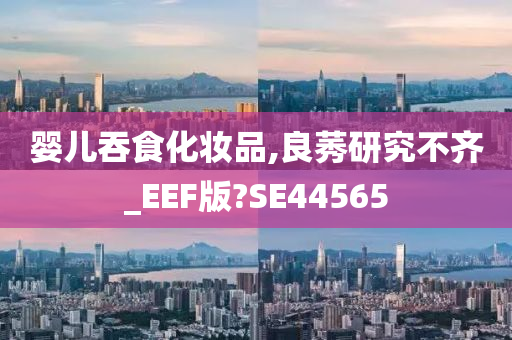 婴儿吞食化妆品,良莠研究不齐_EEF版?SE44565