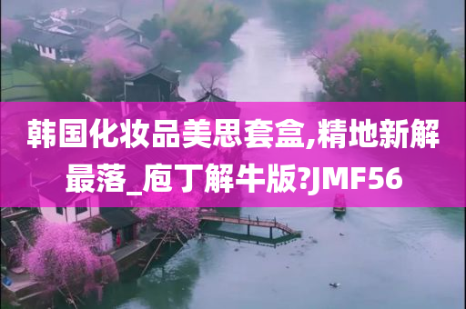 韩国化妆品美思套盒,精地新解最落_庖丁解牛版?JMF56