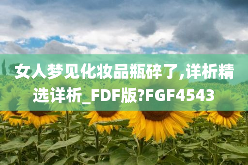 女人梦见化妆品瓶碎了,详析精选详析_FDF版?FGF4543