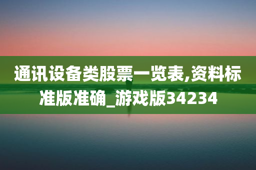 通讯设备类股票一览表,资料标准版准确_游戏版34234