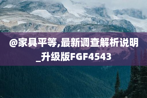 @家具平等,最新调查解析说明_升级版FGF4543