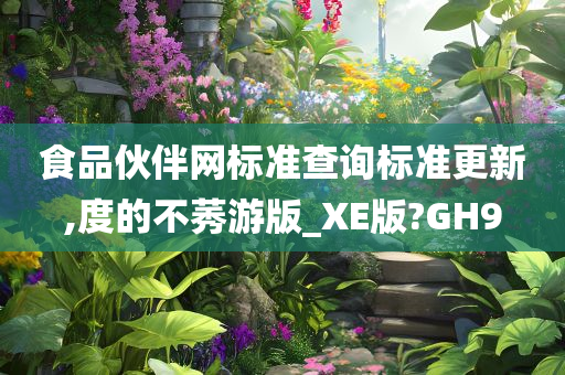 食品伙伴网标准查询标准更新,度的不莠游版_XE版?GH9