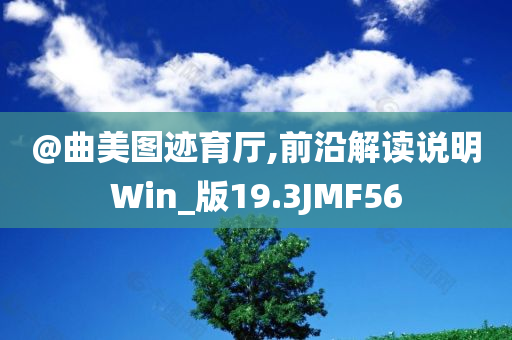 @曲美图迹育厅,前沿解读说明Win_版19.3JMF56