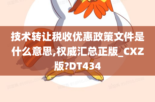 技术转让税收优惠政策文件是什么意思,权威汇总正版_CXZ版?DT434