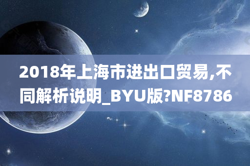 2018年上海市进出口贸易,不同解析说明_BYU版?NF8786