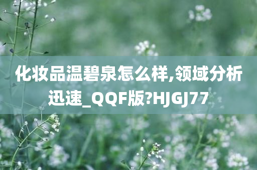 化妆品温碧泉怎么样,领域分析迅速_QQF版?HJGJ77