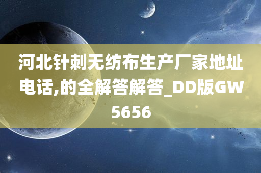 河北针刺无纺布生产厂家地址电话,的全解答解答_DD版GW5656