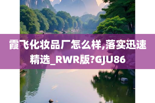 霞飞化妆品厂怎么样,落实迅速精选_RWR版?GJU86