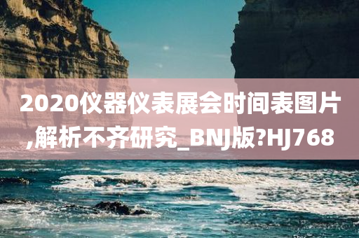 2020仪器仪表展会时间表图片,解析不齐研究_BNJ版?HJ768